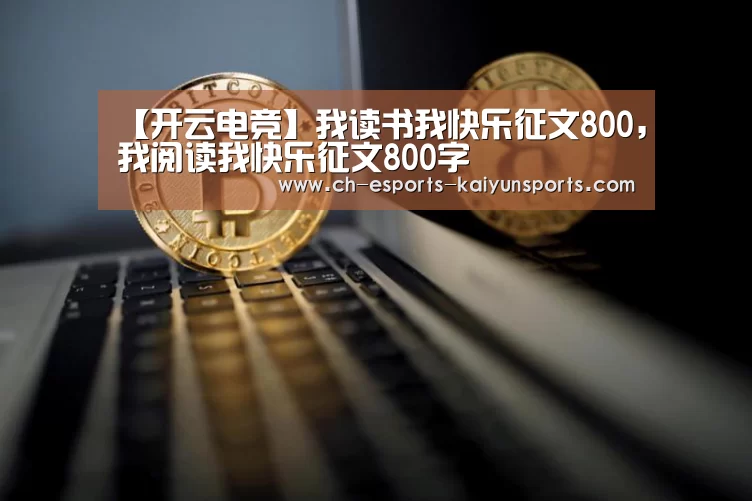 【开云电竞】我读书我快乐征文800,我阅读我快乐征文800字(图1) 开云电竞