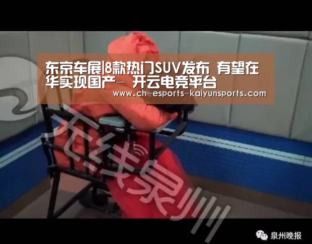 东京车展|8款热门SUV发布 有望在华实现国产- 开云电竞平台(图1) 开云电竞