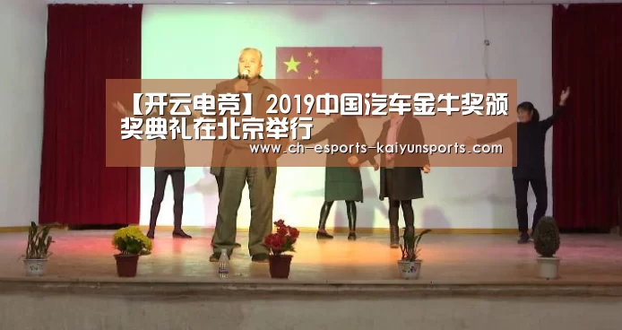 【开云电竞】2019中国汽车金牛奖颁奖典礼在北京举行(图2) kaiyun电竞