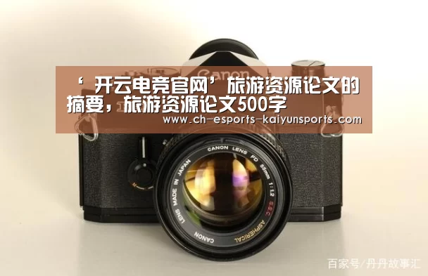 ‘ 开云电竞官网’旅游资源论文的摘要,旅游资源论文500字(图1) 开云电竞