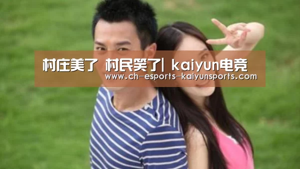 村庄美了 村民笑了| kaiyun电竞(图3) 开云电竞