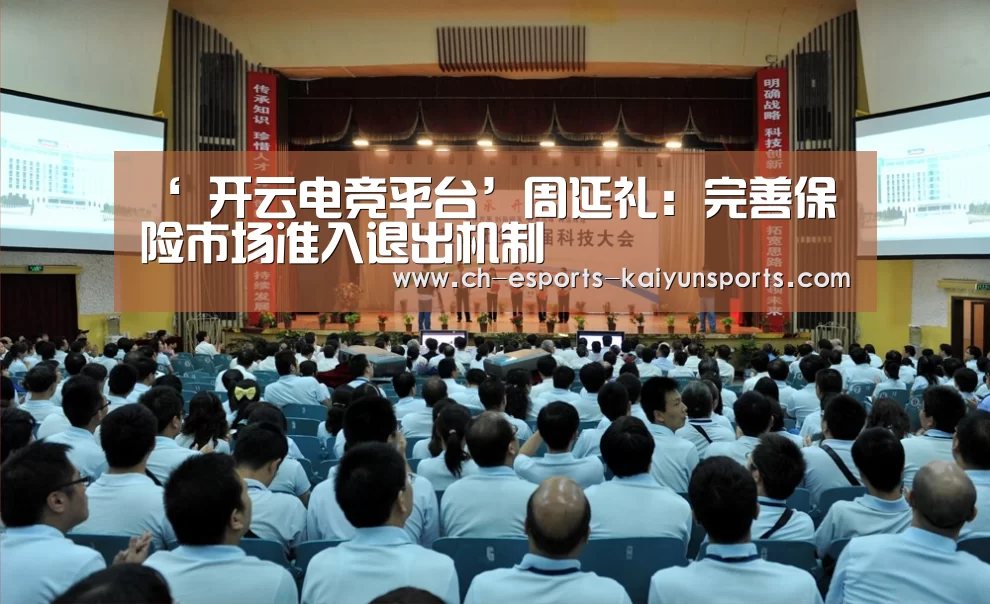 ‘ 开云电竞平台’周延礼:完善保险市场准入退出机制(图1) kaiyun电竞